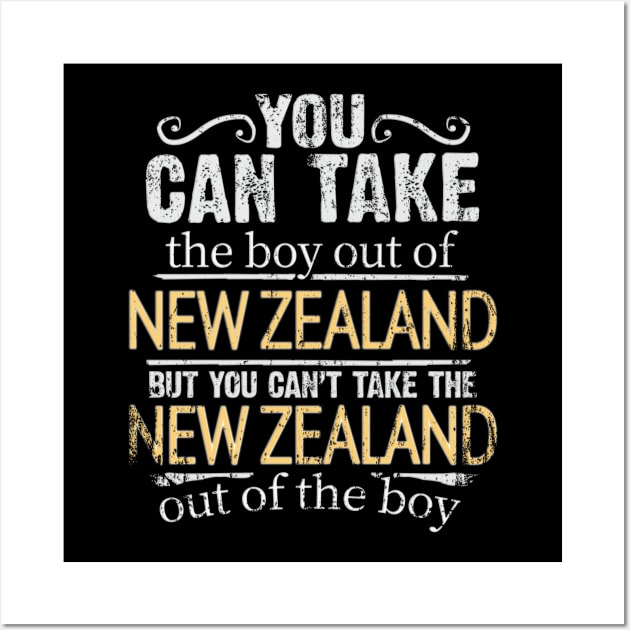 You Can Take The Boy Out Of New Zealand But You Cant Take The New Zealand Out Of The Boy - Gift for New Zealander With Roots From New Zealand Wall Art by Country Flags